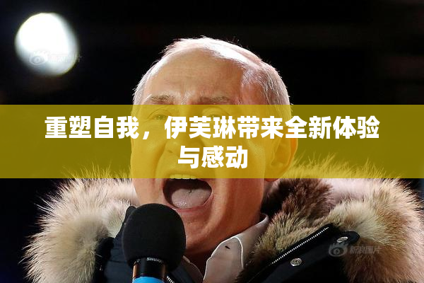 重塑自我，伊芙琳带来全新体验与感动