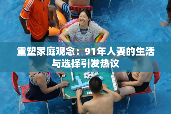 重塑家庭观念：91年人妻的生活与选择引发热议