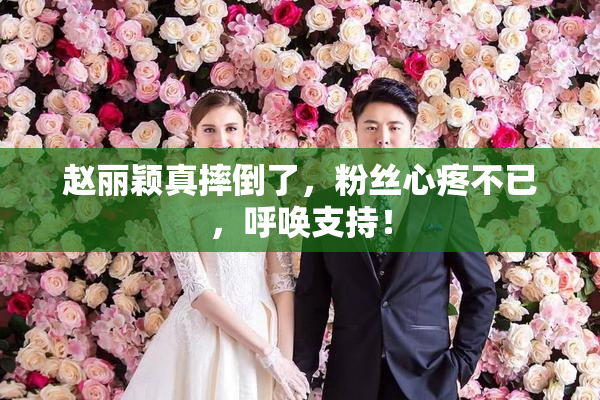 赵丽颖真摔倒了，粉丝心疼不已，呼唤支持！