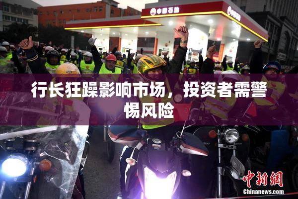 行长狂躁影响市场，投资者需警惕风险