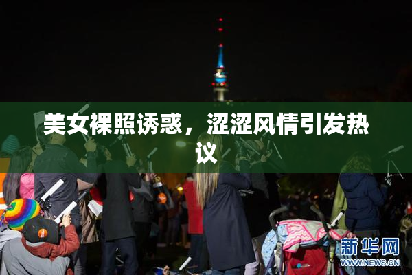 美女裸照诱惑，涩涩风情引发热议