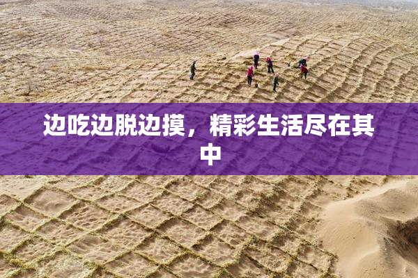 边吃边脱边摸，精彩生活尽在其中
